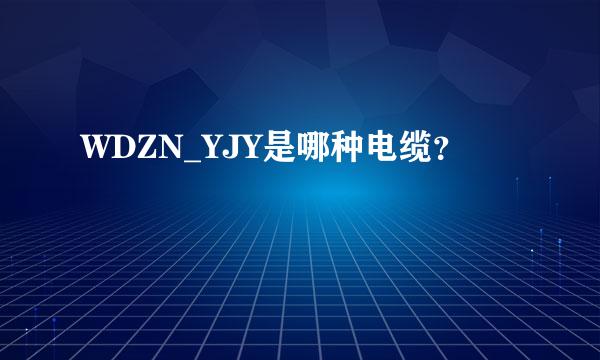 WDZN_YJY是哪种电缆？