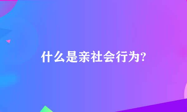 什么是亲社会行为?