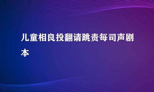 儿童相良投翻请跳责每司声剧本