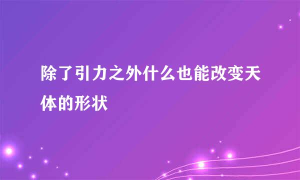 除了引力之外什么也能改变天体的形状