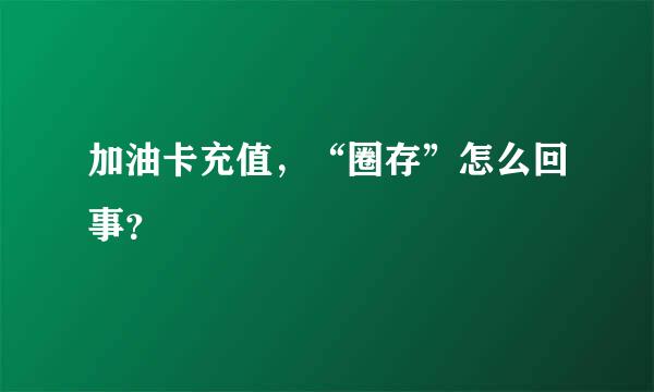 加油卡充值，“圈存”怎么回事？