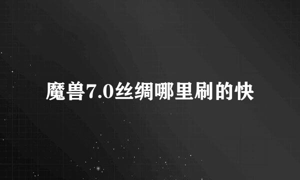 魔兽7.0丝绸哪里刷的快