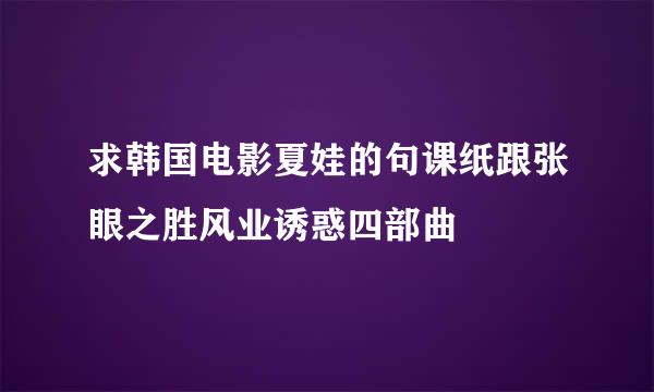 求韩国电影夏娃的句课纸跟张眼之胜风业诱惑四部曲