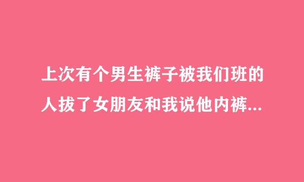 上次有个男生裤子被我们班的人拔了女朋友和我说他内裤挺好看的。样存普鲁什么意思？