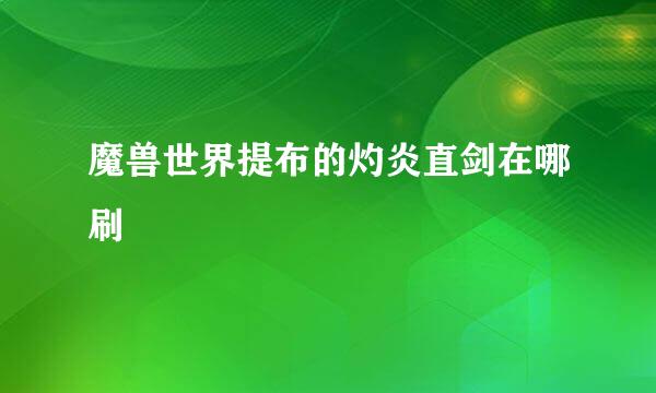 魔兽世界提布的灼炎直剑在哪刷