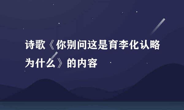 诗歌《你别问这是育李化认略为什么》的内容