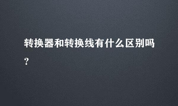 转换器和转换线有什么区别吗？