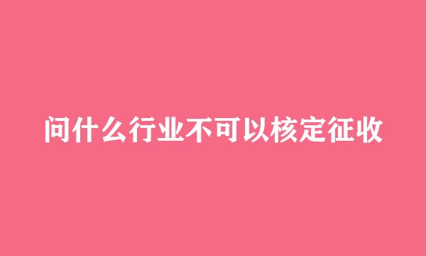 问什么行业不可以核定征收