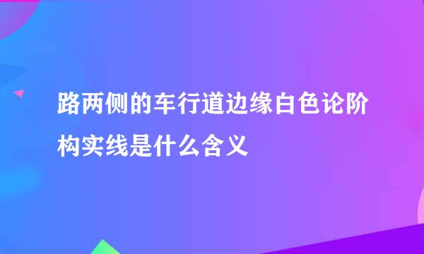 路两侧的车行道边缘白色论阶构实线是什么含义