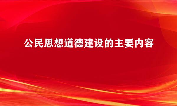 公民思想道德建设的主要内容