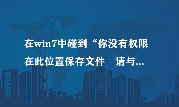 在win7中碰到“你没有权限在此位置保存文件 请与管理员联系明”怎么解决此问题？