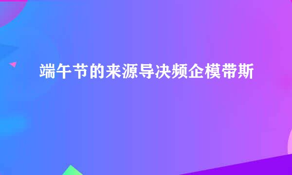 端午节的来源导决频企模带斯