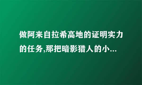 做阿来自拉希高地的证明实力的任务,那把暗影猎人的小刀在哪?