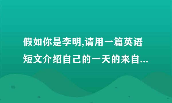 假如你是李明,请用一篇英语短文介绍自己的一天的来自活动安排