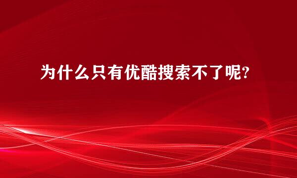 为什么只有优酷搜索不了呢?