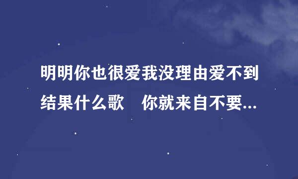 明明你也很爱我没理由爱不到结果什么歌 你就来自不要想起我完整歌词