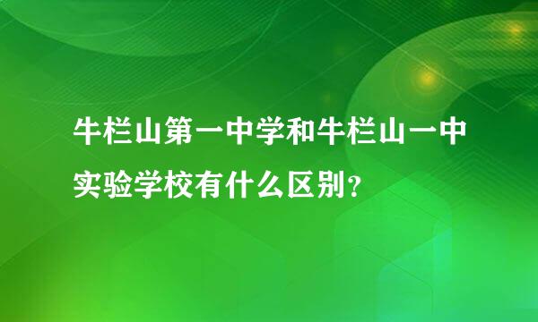 牛栏山第一中学和牛栏山一中实验学校有什么区别？