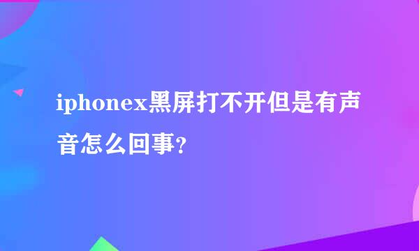 iphonex黑屏打不开但是有声音怎么回事？