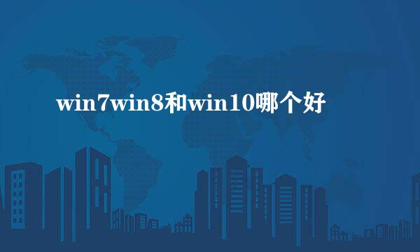 win7win8和win10哪个好