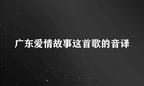 广东爱情故事这首歌的音译