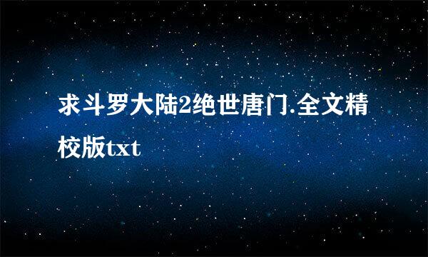 求斗罗大陆2绝世唐门.全文精校版txt