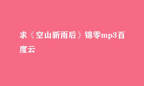 求《空山新雨后》锦零mp3百度云