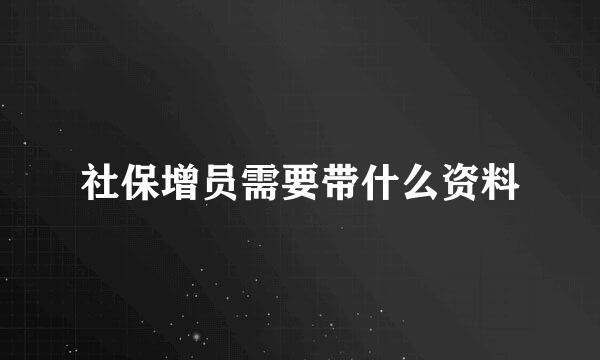 社保增员需要带什么资料