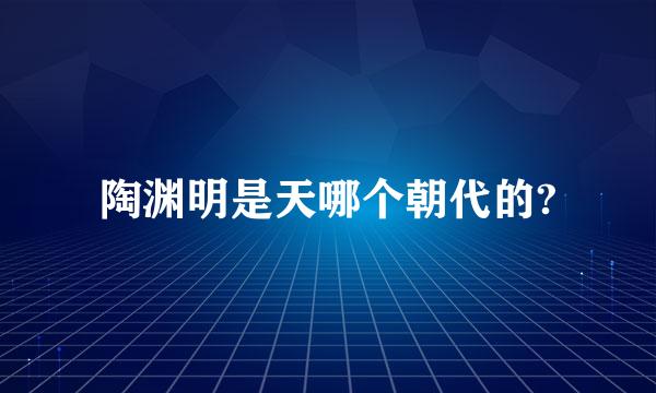 陶渊明是天哪个朝代的?