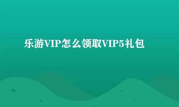 乐游VIP怎么领取VIP5礼包