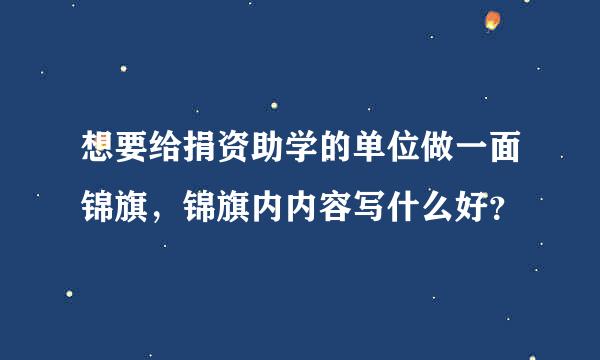 想要给捐资助学的单位做一面锦旗，锦旗内内容写什么好？