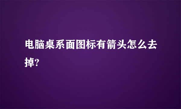 电脑桌系面图标有箭头怎么去掉?