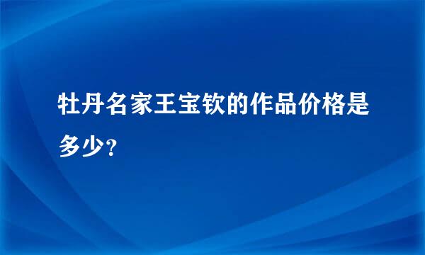 牡丹名家王宝钦的作品价格是多少？