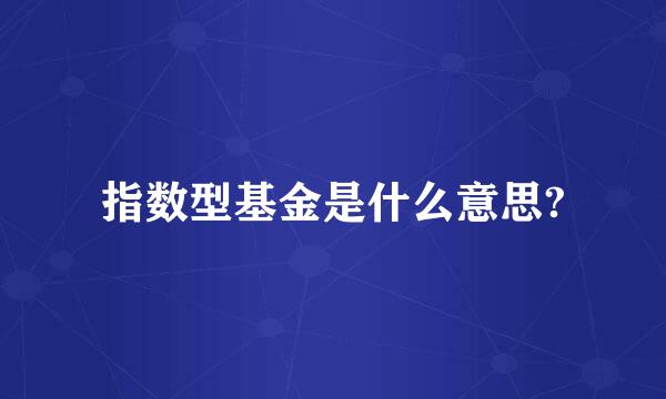 指数型基金是什么意思?