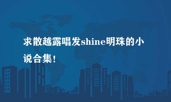 求散越露唱发shine明珠的小说合集！