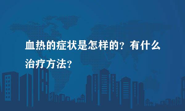 血热的症状是怎样的？有什么治疗方法？