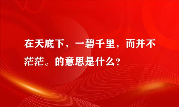 在天底下，一碧千里，而并不茫茫。的意思是什么？