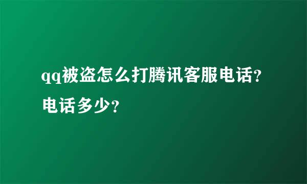 qq被盗怎么打腾讯客服电话？电话多少？