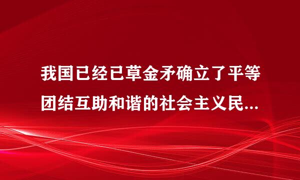 我国已经已草金矛确立了平等团结互助和谐的社会主义民族关系，将继续加强。( )