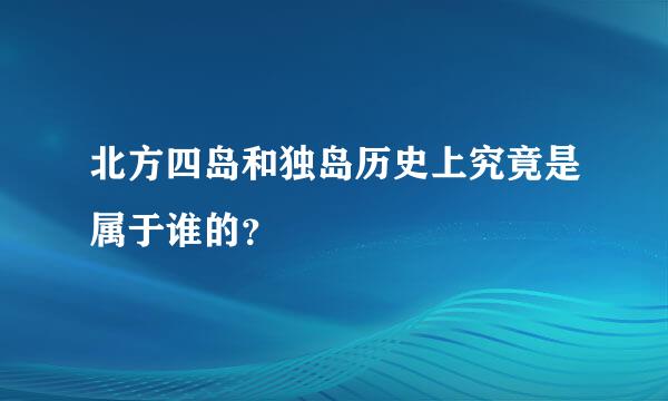 北方四岛和独岛历史上究竟是属于谁的？