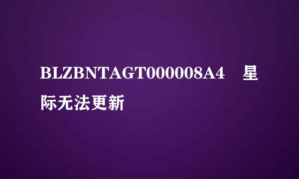 BLZBNTAGT000008A4 星际无法更新