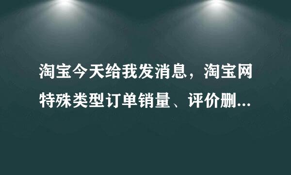 淘宝今天给我发消息，淘宝网特殊类型订单销量、评价删除，为什么会出现这种情况来自呢