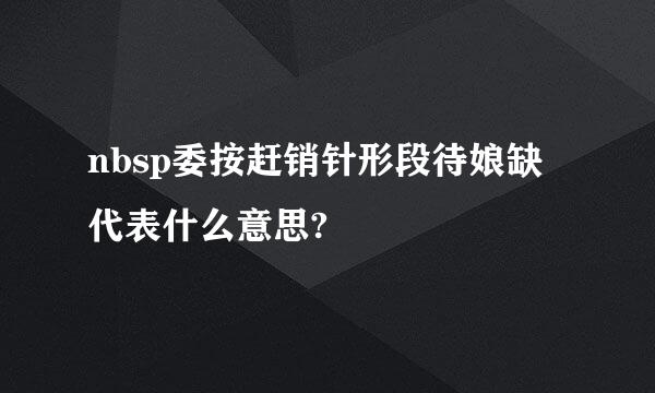 nbsp委按赶销针形段待娘缺代表什么意思?