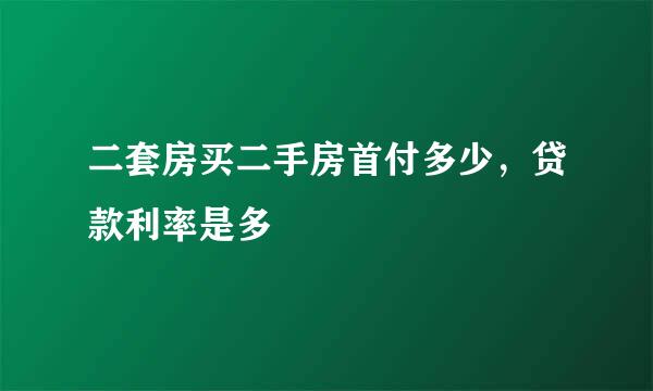 二套房买二手房首付多少，贷款利率是多