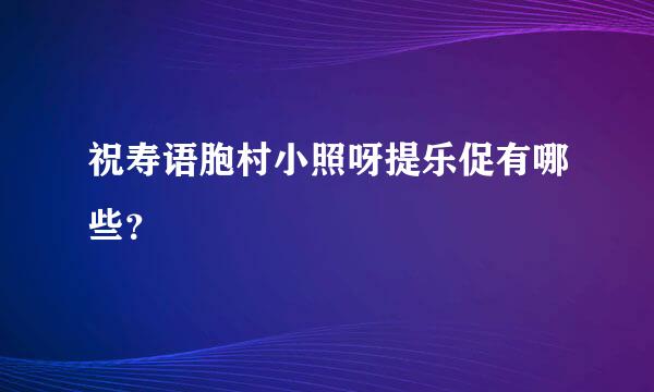 祝寿语胞村小照呀提乐促有哪些？