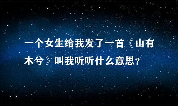 一个女生给我发了一首《山有木兮》叫我听听什么意思？