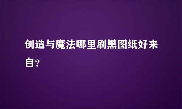 创造与魔法哪里刷黑图纸好来自？