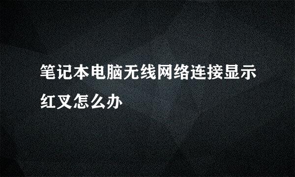 笔记本电脑无线网络连接显示红叉怎么办