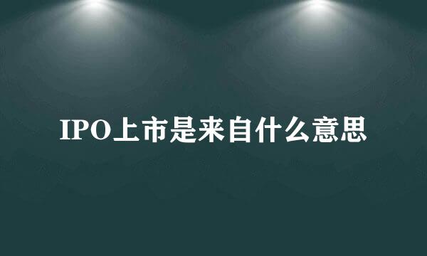 IPO上市是来自什么意思