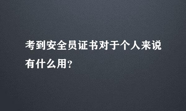 考到安全员证书对于个人来说有什么用？