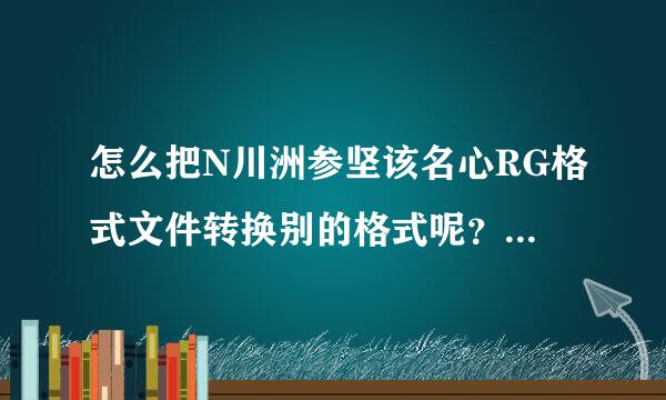 怎么把N川洲参坚该名心RG格式文件转换别的格式呢？或者放在U盘上面播放？